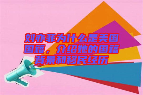 劉亦菲為什么是美國國籍，介紹她的國籍背景和移民經(jīng)歷