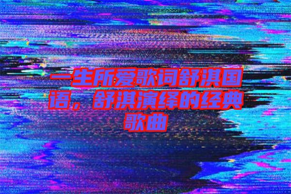 一生所愛歌詞舒淇國語，舒淇演繹的經(jīng)典歌曲