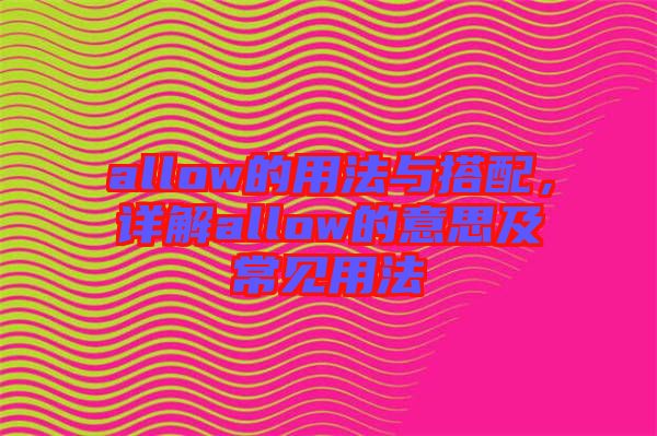 allow的用法與搭配，詳解allow的意思及常見用法