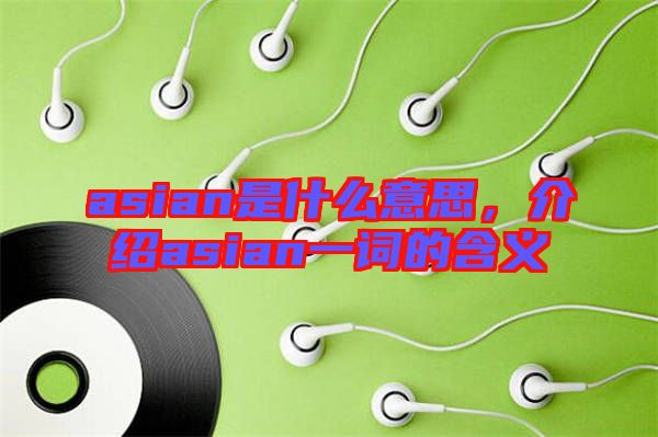 asian是什么意思，介紹asian一詞的含義