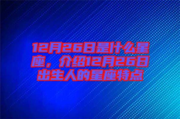 12月26日是什么星座，介紹12月26日出生人的星座特點(diǎn)