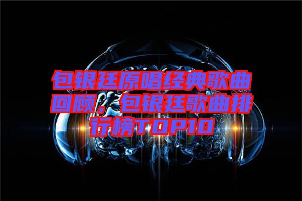 包銀廷原唱經(jīng)典歌曲回顧，包銀廷歌曲排行榜TOP10