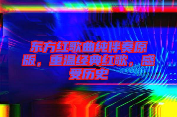 東方紅歌曲純伴奏原版，重溫經(jīng)典紅歌，感受歷史