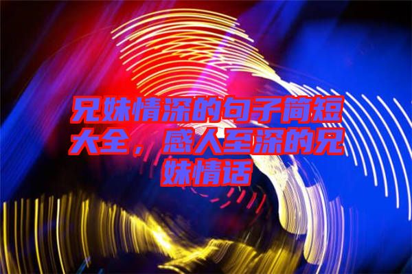 兄妹情深的句子簡短大全，感人至深的兄妹情話
