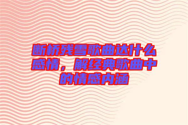 斷橋殘雪歌曲達(dá)什么感情，解經(jīng)典歌曲中的情感內(nèi)涵