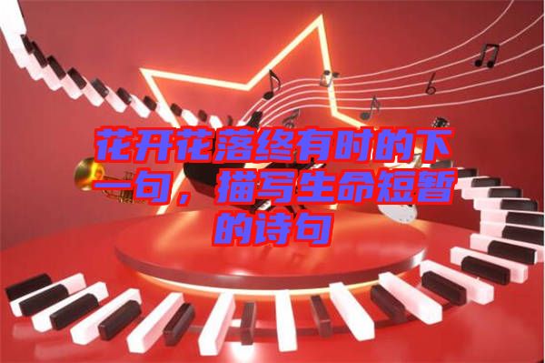 花開花落終有時的下一句，描寫生命短暫的詩句