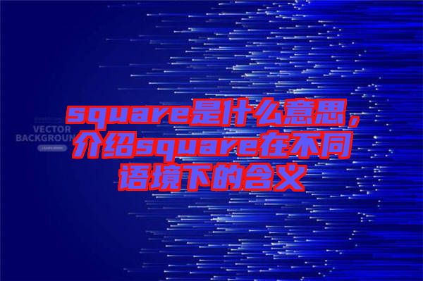 square是什么意思，介紹square在不同語(yǔ)境下的含義