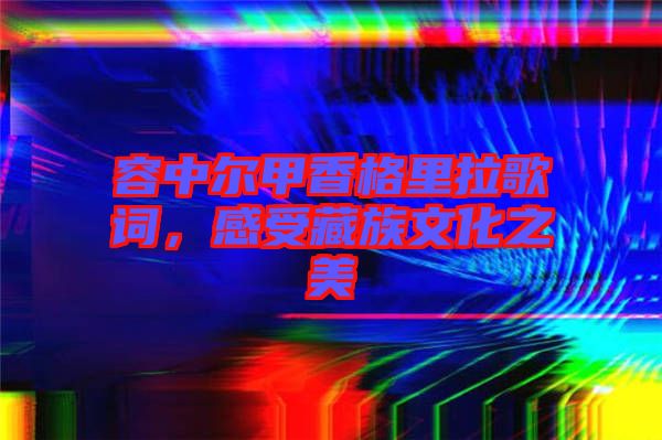 容中爾甲香格里拉歌詞，感受藏族文化之美