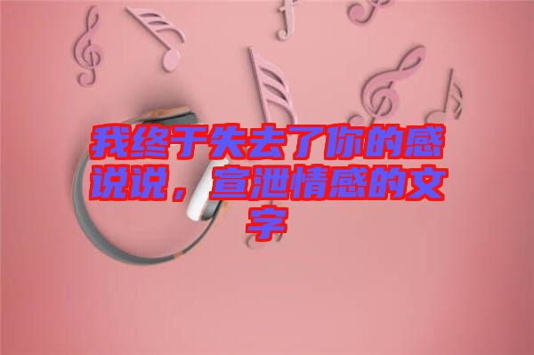 我終于失去了你的感說說，宣泄情感的文字