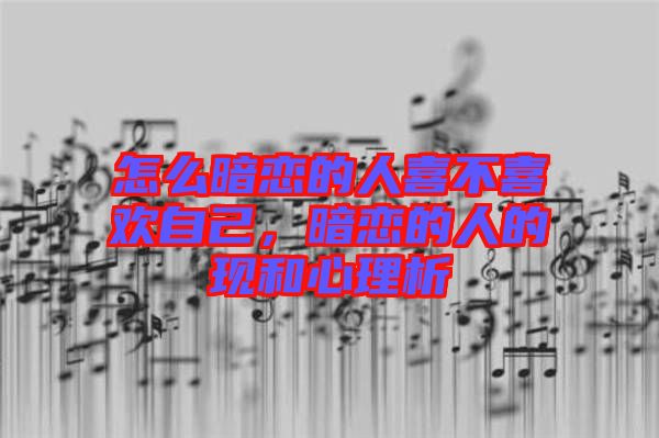 怎么暗戀的人喜不喜歡自己，暗戀的人的現(xiàn)和心理析