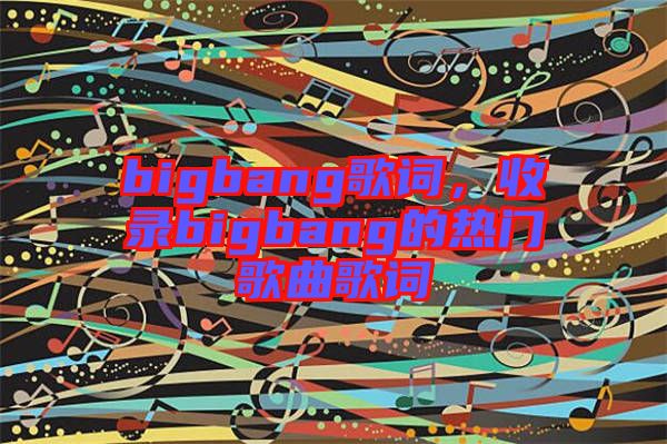 bigbang歌詞，收錄bigbang的熱門歌曲歌詞