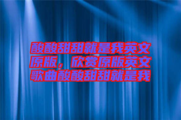 酸酸甜甜就是我英文原版，欣賞原版英文歌曲酸酸甜甜就是我