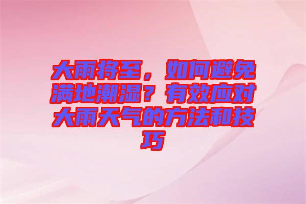大雨將至，如何避免滿地潮濕？有效應(yīng)對(duì)大雨天氣的方法和技巧