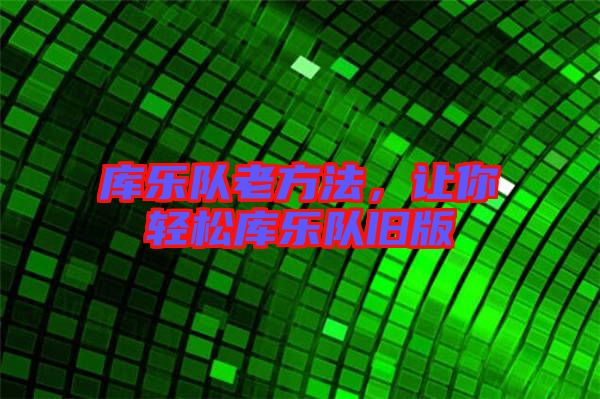 庫(kù)樂(lè)隊(duì)老方法，讓你輕松庫(kù)樂(lè)隊(duì)舊版