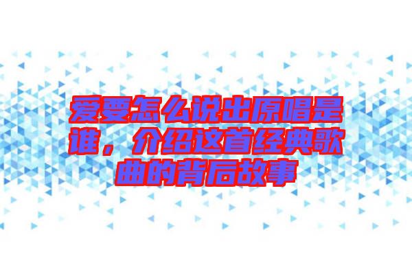 愛要怎么說出原唱是誰，介紹這首經(jīng)典歌曲的背后故事