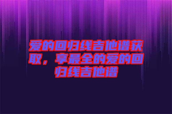 愛的回歸線吉他譜獲取，享最全的愛的回歸線吉他譜