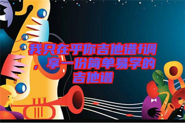我只在乎你吉他譜f調(diào)，享一份簡(jiǎn)單易學(xué)的吉他譜