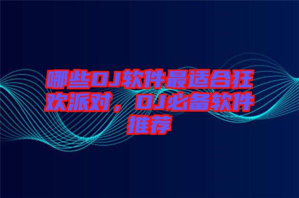 哪些DJ軟件最適合狂歡派對，DJ必備軟件推薦