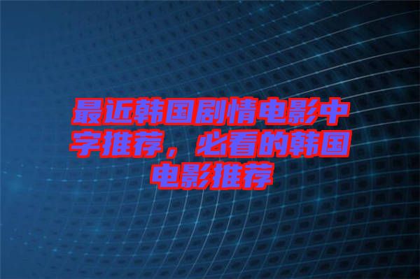 最近韓國劇情電影中字推薦，必看的韓國電影推薦