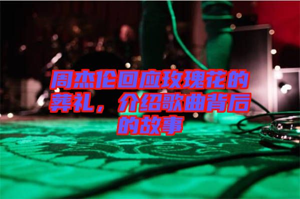 周杰倫回應(yīng)玫瑰花的葬禮，介紹歌曲背后的故事
