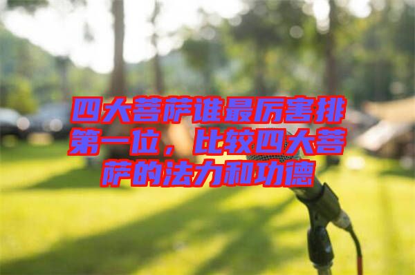 四大菩薩誰(shuí)最厲害排第一位，比較四大菩薩的法力和功德