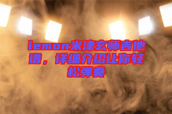 lemon米津玄師吉他譜，詳細(xì)介紹讓你輕松彈奏
