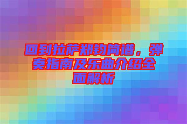 回到拉薩鄭鈞簡(jiǎn)譜，彈奏指南及樂曲介紹全面解析