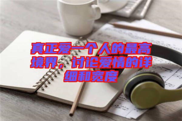 真正愛一個(gè)人的最高境界，討論愛情的詳細(xì)和寬度