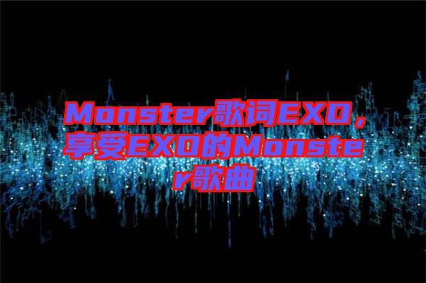 Monster歌詞EXO，享受EXO的Monster歌曲