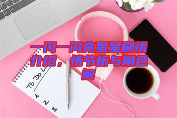 一閃一閃亮星星劇情介紹，情節(jié)析與角色解