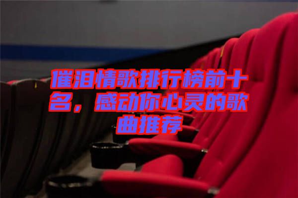 催淚情歌排行榜前十名，感動(dòng)你心靈的歌曲推薦