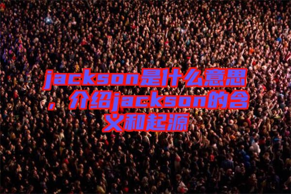 jackson是什么意思，介紹jackson的含義和起源