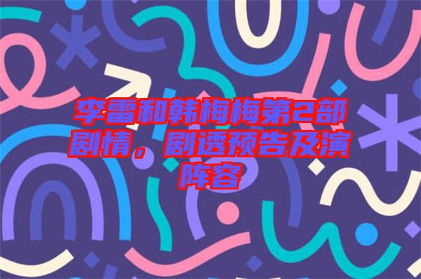 李雷和韓梅梅第2部劇情，劇透預(yù)告及演陣容