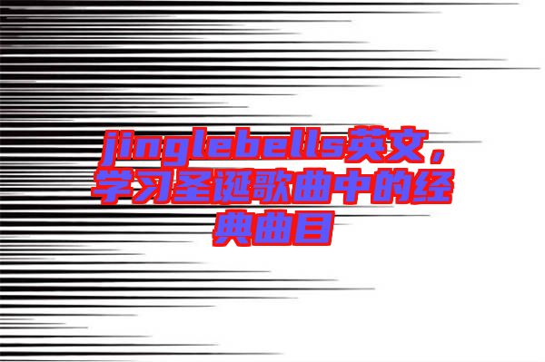 jinglebells英文，學習圣誕歌曲中的經(jīng)典曲目
