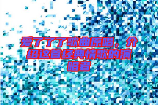愛了了了歌曲原唱，介紹這首經(jīng)典情歌的演唱者