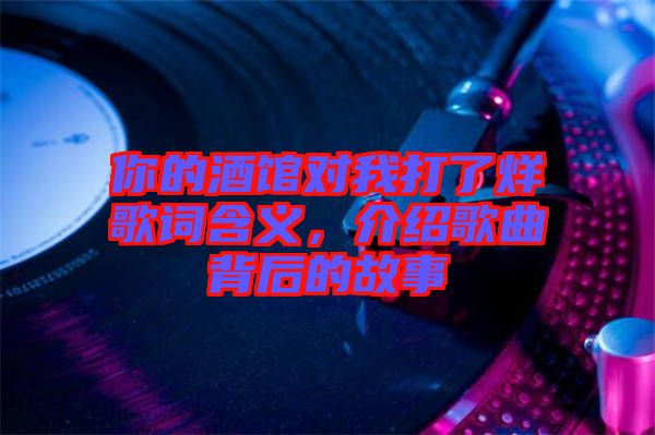 你的酒館對(duì)我打了烊歌詞含義，介紹歌曲背后的故事