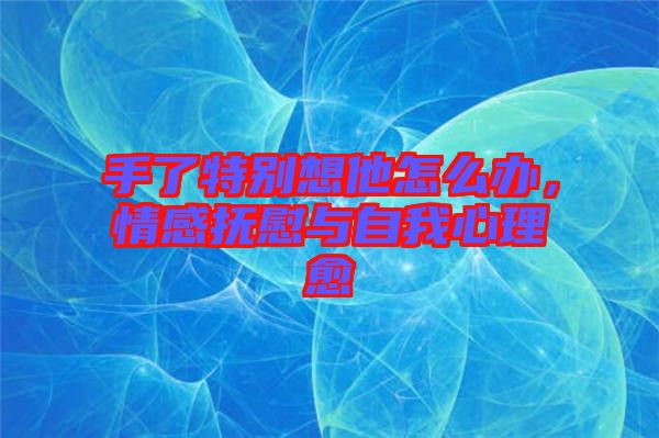 手了特別想他怎么辦，情感撫慰與自我心理愈