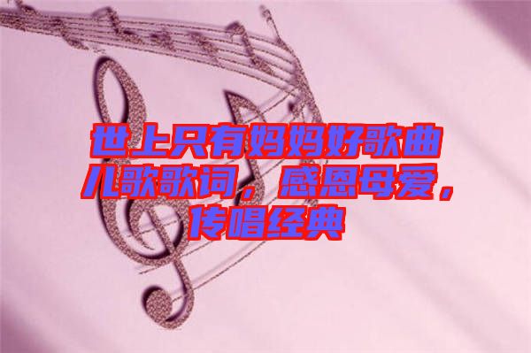 世上只有媽媽好歌曲兒歌歌詞，感恩母愛，傳唱經(jīng)典