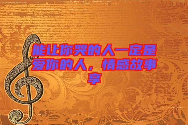 能讓你哭的人一定是愛你的人，情感故事享