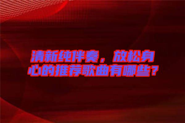 清新純伴奏，放松身心的推薦歌曲有哪些？