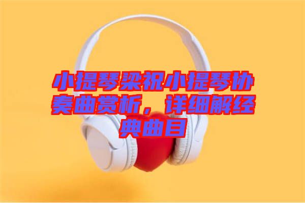 小提琴梁祝小提琴協(xié)奏曲賞析，詳細(xì)解經(jīng)典曲目