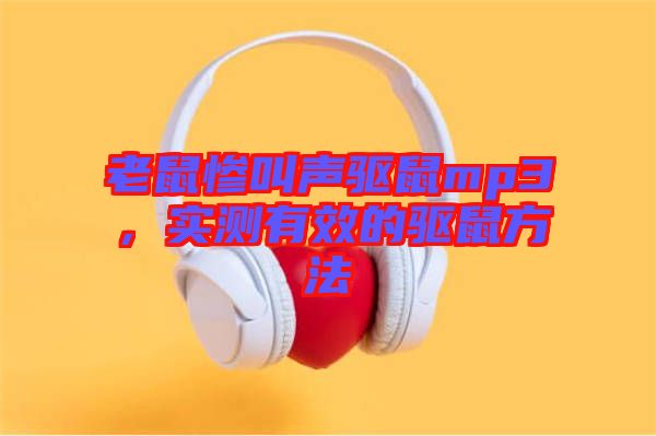 老鼠慘叫聲驅(qū)鼠mp3，實測有效的驅(qū)鼠方法
