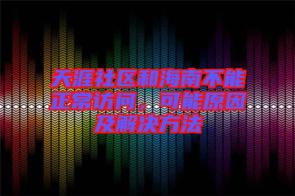 天涯社區(qū)和海南不能正常訪問(wèn)，可能原因及解決方法