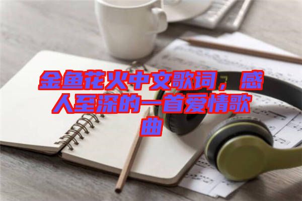 金魚(yú)花火中文歌詞，感人至深的一首愛(ài)情歌曲