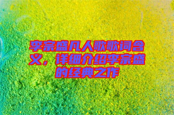 李宗盛凡人歌歌詞含義，詳細(xì)介紹李宗盛的經(jīng)典之作