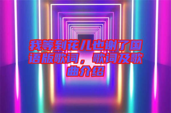 我等到花兒也謝了國語版歌詞，歌詞及歌曲介紹