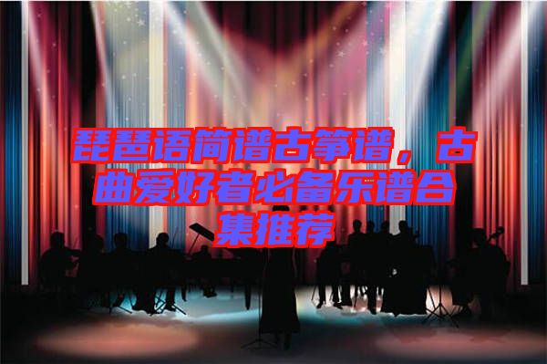 琵琶語簡譜古箏譜，古曲愛好者必備樂譜合集推薦