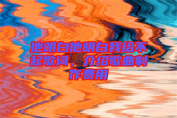 他明白他明白我給不起歌詞，介紹歌曲制作費(fèi)用