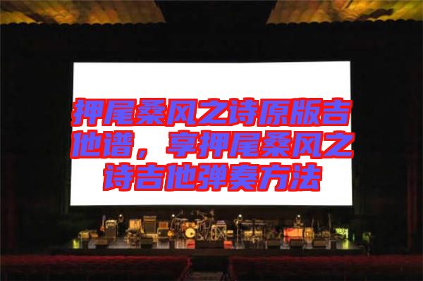 押尾桑風(fēng)之詩(shī)原版吉他譜，享押尾桑風(fēng)之詩(shī)吉他彈奏方法