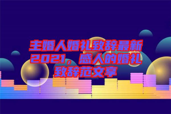 主婚人婚禮致辭最新2021，感人的婚禮致辭范文享